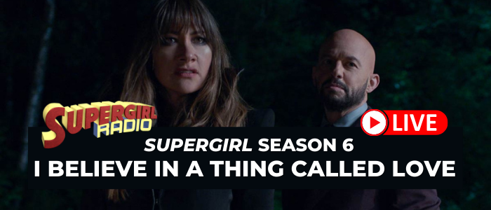 Supergirl Radio Season 6 – Episode 17: I Believe In A Thing Called Love