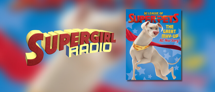 Supergirl Radio – DC League of Super-Pets: The Great Mxy-Up