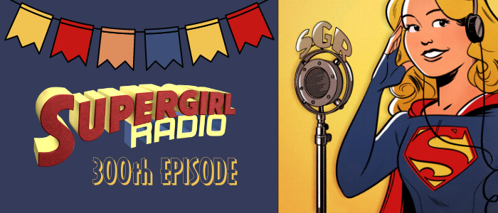 Supergirl Radio Special – The 300th Episode