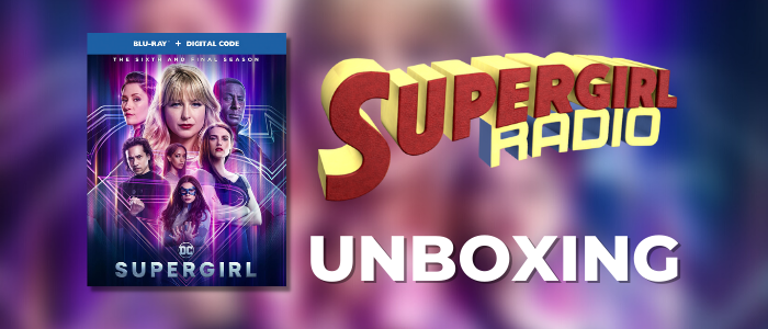 Supergirl Radio – Season 6 Blu-ray Unboxing