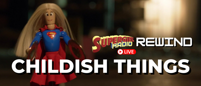 Supergirl Radio Rewind – Childish Things